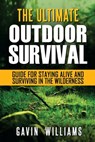 Outdoor Survival: The Ultimate Outdoor Survival Guide for Staying Alive and Surviving In The Wilderness (2nd Edition) - Gavin Williams - 9781975611002