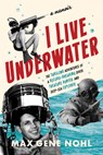 I Live Underwater: The Thrilling Adventures of a Record-Breaking Diver, Treasure Hunter, and Deep-Sea Explorer - Max Nohl - 9781976600289