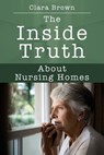 The Inside Truth About Nursing Homes - Clara Brown - 9781977209818