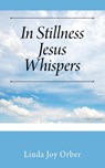 In Stillness Jesus Whispers - Linda Joy Orber - 9781977226020