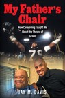 My Father's Chair: How Caregiving Taught Me About the Throne of Grace - Ian M. Davis - 9781977280695