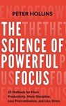 The Science of Powerful Focus: 23 Methods for More Productivity, More Discipline, Less Procrastination, and Less Stress - Peter Hollins - 9781977593108