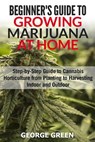 Beginner's Guide to Growing Marijuana at Home: Step-by-Step Guide to Cannabis Horticulture from Planting to Harvesting Indoor and Outdoor - George Green - 9781978207554