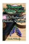 Homemade Healing Salves: 30 Natural Holistic Recipes: (Homemade Recipes, Homemade Remedies) - Carla Williams - 9781978355798