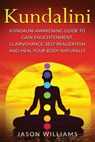 Kundalini: Kundalini Awakening Guide To Gain Enlightenment, Clairvoyance, Self Realization and Heal Your Body Naturally - Jason Williams - 9781978383883