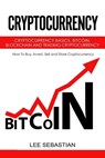 Cryptocurrency: Cryptocurrency Basics, Bitcoin, Blockchain and Trading Cryptocurrency - How To Buy, Invest, Sell and Store Cryptocurrency. - Lee Sebastian - 9781978408494