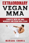 EXTRAORDINARY Vegan MMA: COMPLETE WITH 100 MMA WORKOUTS And VEGAN MEAL PLANS - Mariana Correa - 9781979086424