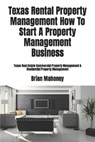 Texas Rental Property Management How To Start A Property Management Business - Brian Mahoney - 9781979199797