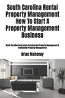 South Carolina Rental Property Management How To Start A Property Management Business - Brian Mahoney - 9781979246446