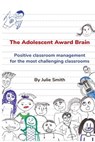 The Adolescent Award Brain: Positive Classroom Management for the Most Challenging Classrooms - Julie Smith - 9781979284592