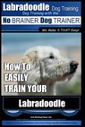 Labradoodle Training: Dog Training With the No BRAINER Dog TRAINER "We Make it That Easy" How to EASILY Train Your Labradoodle - Paul Allen Pearce - 9781979772280