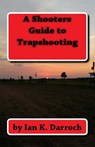 A Shooters Guide To Trapshooting - Ian K. Darroch - 9781979774185
