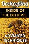 Beekeeping - Inside of The Beehive: Advanced Techniques: (Backyard Beekeeping, Beekeeping Guide) - Henry Patrickson - 9781979782395
