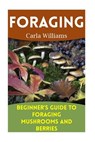 Foraging: Beginner's Guide to Foraging Mushrooms and Berries: (Foraging Books, Forager Book) - Carla Williams - 9781979792127