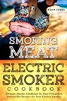 Smoking Meat: Electric Smoker Cookbook: Ultimate Smoker Cookbook for Real Pitmasters, Irresistible Recipes for Your Electric Smoker - Adam Jones - 9781979811316