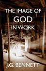 The Image of God in Work: Lectures at Sherborne House 1973-4 - J. G. Bennett - 9781979924221