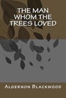 The Man Whom the Trees Loved - Algernon Blackwood - 9781979938563