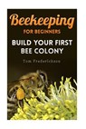Beekeeping for Beginners: Build Your First Bee Colony: (Backyard Beekeeping, Beginning Beekeeping) - Tom Frederickson - 9781981220670
