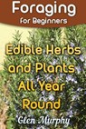 Foraging for Beginners: Edible Herbs and Plants All Year Round: (Foraging Guide, Foraging Books) - Glen Murphy - 9781981268290