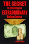 THE SECRET To Creating an EXTRAORDINARY Online Course - Edward Spade - 9781981281770