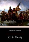 True to the Old Flag - G. a. Henty - 9781981422838