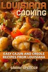 Louisiana Cooking: Easy Cajun and Creole Recipes from Louisiana - Sarah Spencer - 9781981482276