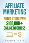 Affiliate Marketing: How To Make Money Online And Build Your Own $100,000+ Affiliate Marketing Online Business, Passive Income, Clickbank, - Anthony Parker - 9781981511419