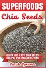 Superfoods Chia Seeds: Quick and Easy Chia Seed Recipes for Healthy Living - Sarah Spencer - 9781981525706