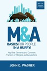 M&A Basics for People in a Hurry!: Key Deal Elements and Common Practices of Mergers and Acquisitions - John D. Wagner - 9781981551750