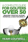 A Complete Guide For Golfers Over 50 - Team Golfwell - 9781981998098
