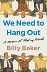 We Need to Hang Out: A Memoir of Making Friends - Billy Baker - 9781982111106