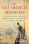 The Last American Aristocrat: The Brilliant Life and Improbable Education of Henry Adams - BROWN,  David S. - 9781982128234
