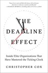 The Deadline Effect: Inside Elite Organizations That Have Mastered the Ticking Clock - Christopher Cox - 9781982132286