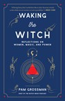Waking the Witch - Pam Grossman - 9781982145859