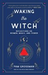 Waking the Witch - Pam Grossman - 9781982145859