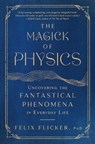 The Magick of Physics: Uncovering the Fantastical Phenomena in Everyday Life - Felix Flicker - 9781982170615