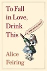 To Fall in Love, Drink This - Alice Feiring - 9781982176785