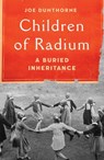 Children of Radium: A Buried Inheritance - Joe Dunthorne - 9781982180751