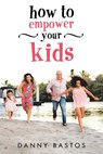 How to Empower Your Kids - Danny Bastos - 9781982207076
