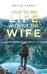 How to Do Life Without the Wife - JONES,  David - 9781982278946