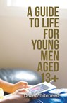 A Guide to Life for Young Men Aged 13+ - Dave Whitehead - 9781982281366
