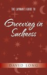 The Layman's Guide to Grooving in Suchness - David Long - 9781982294373