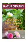 Naturopathy: Easy Guide How To Stay Healthy Without Pills - Frank Miller - 9781983875243