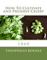 How To Cultivate and Preserve Celery - Roger Chambers - 9781984048257