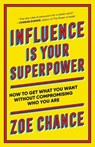 Influence Is Your Superpower: How to Get What You Want Without Compromising Who You Are - Zoe Chance - 9781984854353