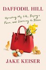 Daffodil Hill: Uprooting My Life, Buying a Farm, and Learning to Bloom - Jake Keiser - 9781984854810