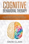 Cognitive Behavioral Therapy: A Psychologist's Guide to Overcoming Depression, Anxiety & Intrusive Thought Patterns - Effective Techniques for Rewir - David Clark - 9781984919151