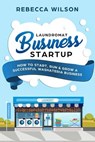 Laundromat Business Startup: How to Start, Run & Grow a Successful Washateria Business - Rebecca Wilson - 9781984948328