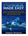 Forex Made Easy: Secrets Of Making Money From Forex Without Indicators Or Technical Skills and Just 30mins per day - Stephen Benjamin - 9781985875326
