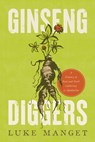 Ginseng Diggers: A History of Root and Herb Gathering in Appalachia - Luke Manget - 9781985901803